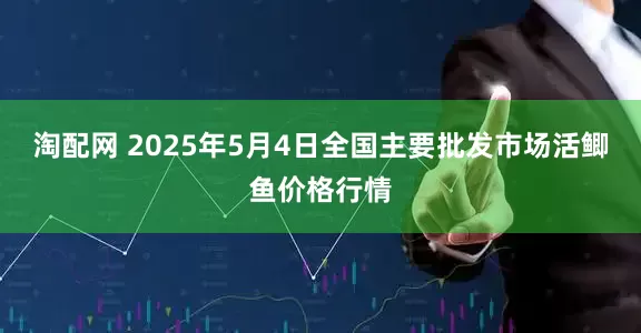 淘配网 2025年5月4日全国主要批发市场活鲫鱼价格行情