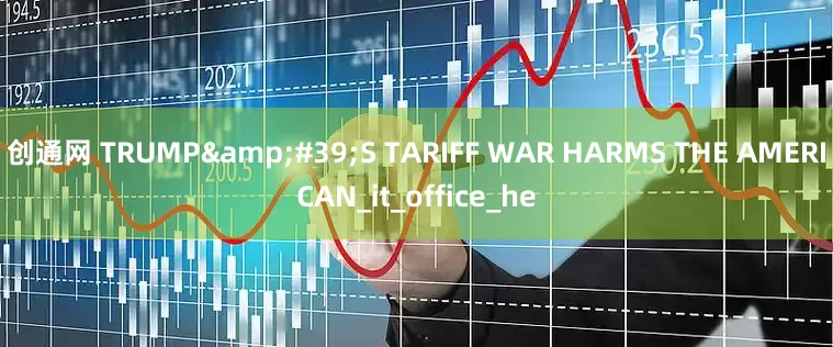 创通网 TRUMP'S TARIFF WAR HARMS THE AMERICAN_it_office_he