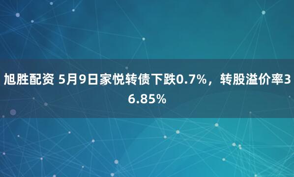 旭胜配资 5月9日家悦转债下跌0.7%，转股溢价率36.85%